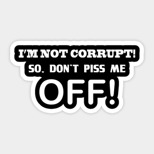 I'M NOT CORRUPT! SO DON'T PISS ME OFF! Sticker